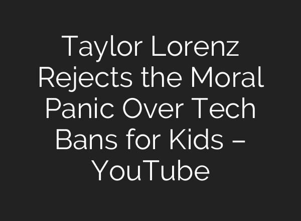 Taylor Lorenz Rejects the Moral Panic Over Tech Bans for Kids – YouTube