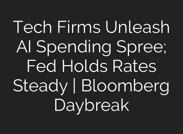 Tech Firms Unleash AI Spending Spree; Fed Holds Rates Steady | Bloomberg Daybreak