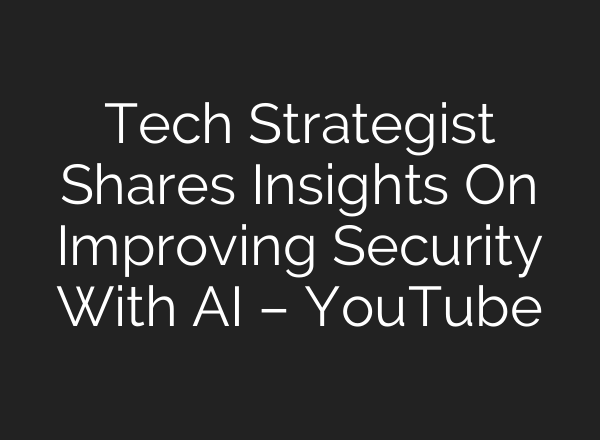 Tech Strategist Shares Insights On Improving Security With AI – YouTube
