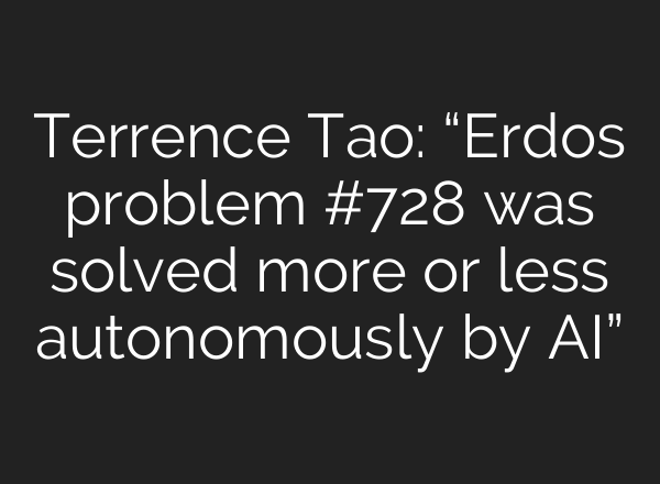 Terrence Tao: “Erdos problem #728 was solved more or less autonomously by AI”