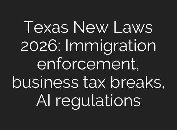 Texas New Laws 2026: Immigration enforcement, business tax breaks, AI regulations