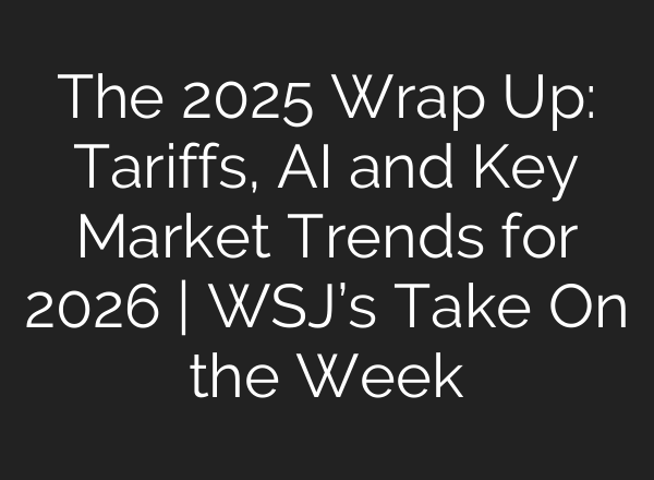 The 2025 Wrap Up: Tariffs, AI and Key Market Trends for 2026 | WSJ’s Take On the Week