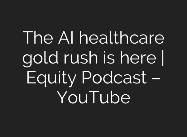 The AI healthcare gold rush is here | Equity Podcast – YouTube