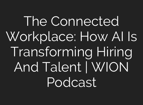 The Connected Workplace: How AI Is Transforming Hiring And Talent | WION Podcast