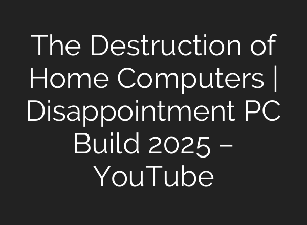 The Destruction of Home Computers | Disappointment PC Build 2025 – YouTube