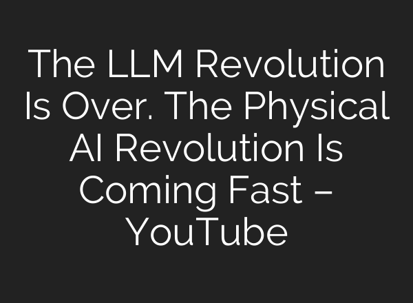 The LLM Revolution Is Over. The Physical AI Revolution Is Coming Fast – YouTube