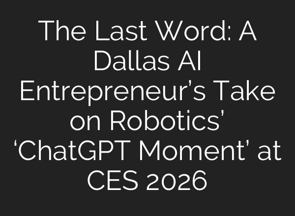 The Last Word: A Dallas AI Entrepreneur’s Take on Robotics’ ‘ChatGPT Moment’ at CES 2026