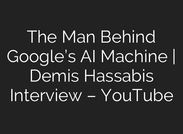 The Man Behind Google’s AI Machine | Demis Hassabis Interview – YouTube