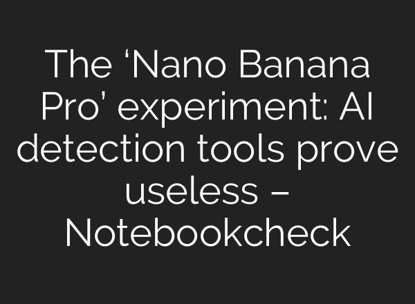 The ‘Nano Banana Pro’ experiment: AI detection tools prove useless – Notebookcheck