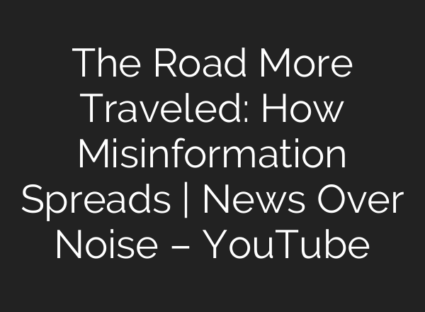 The Road More Traveled: How Misinformation Spreads | News Over Noise – YouTube