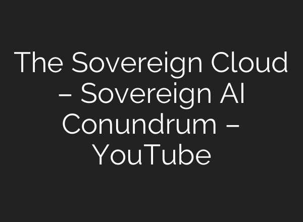 The Sovereign Cloud – Sovereign AI Conundrum – YouTube