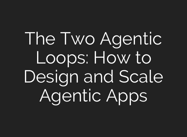 The Two Agentic Loops: How to Design and Scale Agentic Apps