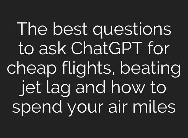 The best questions to ask ChatGPT for cheap flights, beating jet lag and how to spend your air miles