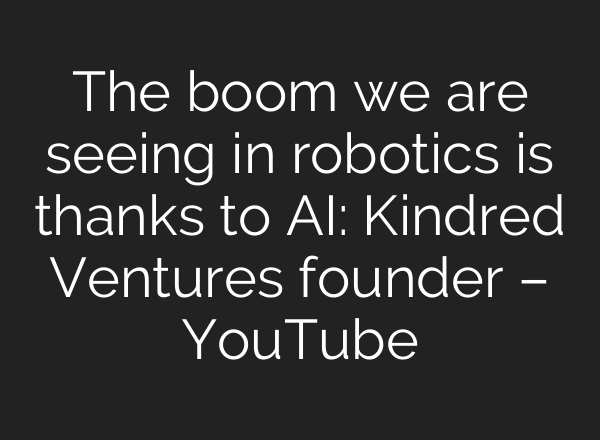 The boom we are seeing in robotics is thanks to AI: Kindred Ventures founder – YouTube
