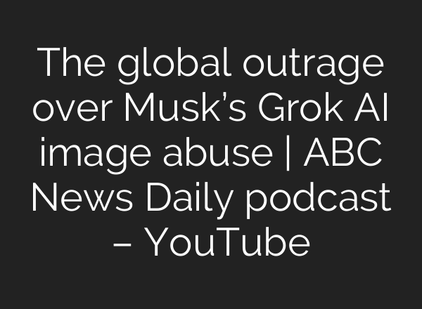 The global outrage over Musk’s Grok AI image abuse | ABC News Daily podcast – YouTube