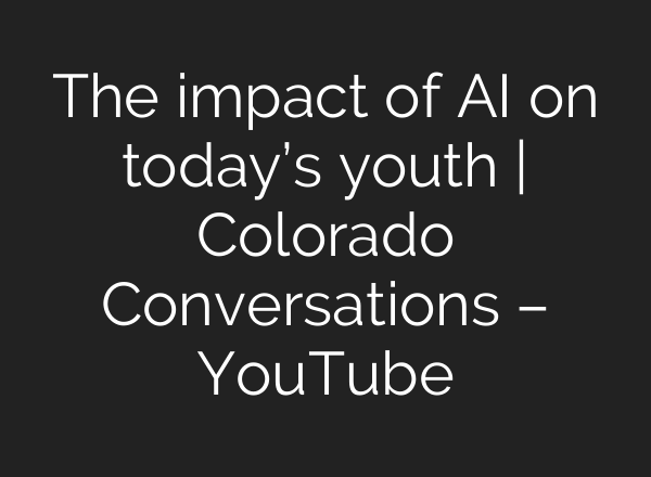 The impact of AI on today’s youth | Colorado Conversations – YouTube