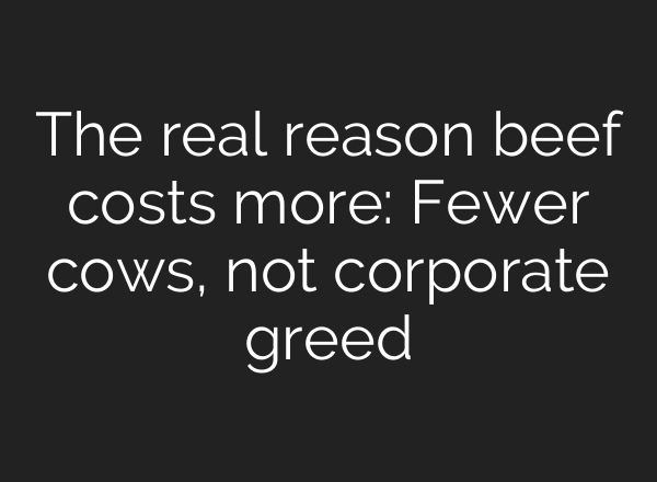 The real reason beef costs more: Fewer cows, not corporate greed