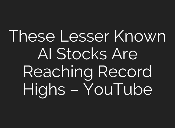 These Lesser Known AI Stocks Are Reaching Record Highs – YouTube