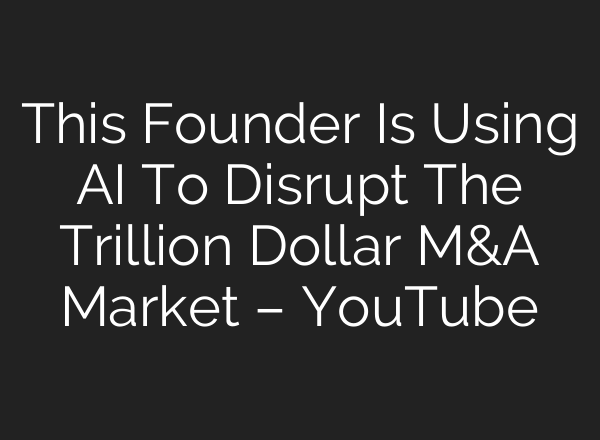 This Founder Is Using AI To Disrupt The Trillion Dollar M&A Market – YouTube