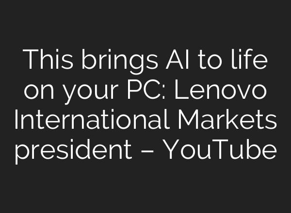 This brings AI to life on your PC: Lenovo International Markets president – YouTube