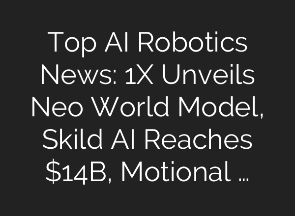Top AI Robotics News: 1X Unveils Neo World Model, Skild AI Reaches $14B, Motional …