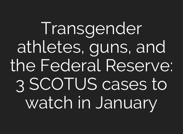 Transgender athletes, guns, and the Federal Reserve: 3 SCOTUS cases to watch in January