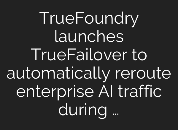 TrueFoundry launches TrueFailover to automatically reroute enterprise AI traffic during …