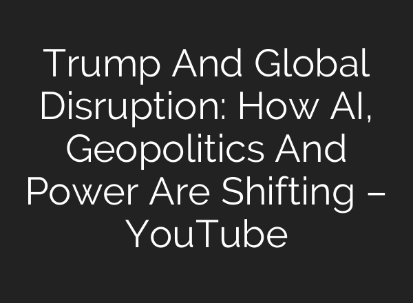 Trump And Global Disruption: How AI, Geopolitics And Power Are Shifting – YouTube