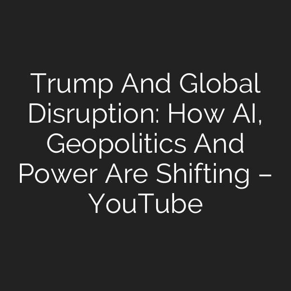 Trump And Global Disruption: How AI, Geopolitics And Power Are Shifting – YouTube