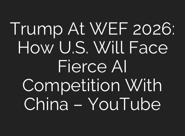 Trump At WEF 2026: How U.S. Will Face Fierce AI Competition With China – YouTube