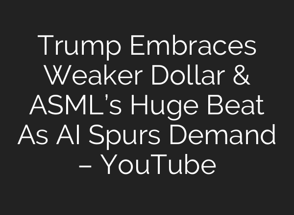 Trump Embraces Weaker Dollar & ASML’s Huge Beat As AI Spurs Demand – YouTube