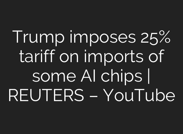 Trump imposes 25% tariff on imports of some AI chips | REUTERS – YouTube
