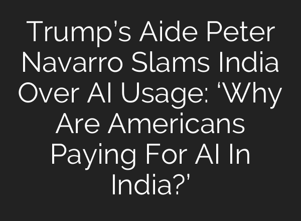 Trump’s Aide Peter Navarro Slams India Over AI Usage: ‘Why Are Americans Paying For AI In India?’