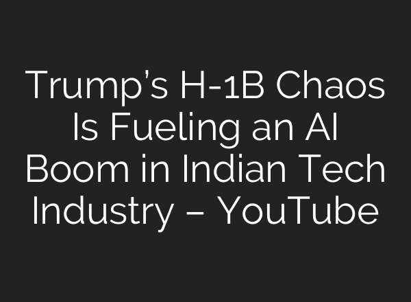 Trump’s H-1B Chaos Is Fueling an AI Boom in Indian Tech Industry – YouTube