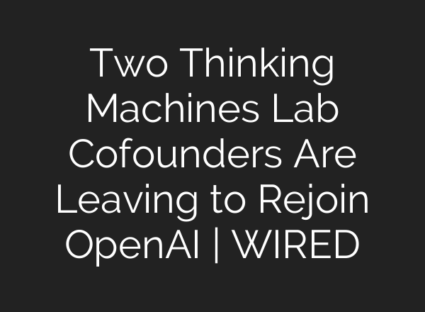 Two Thinking Machines Lab Cofounders Are Leaving to Rejoin OpenAI | WIRED
