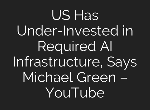US Has Under-Invested in Required AI Infrastructure, Says Michael Green – YouTube