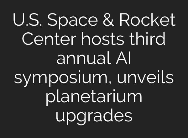U.S. Space & Rocket Center hosts third annual AI symposium, unveils planetarium upgrades