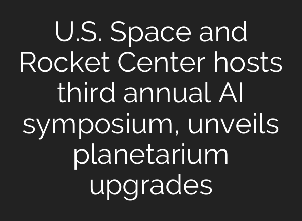 U.S. Space and Rocket Center hosts third annual AI symposium, unveils planetarium upgrades