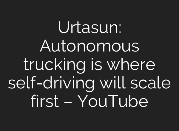 Urtasun: Autonomous trucking is where self-driving will scale first – YouTube