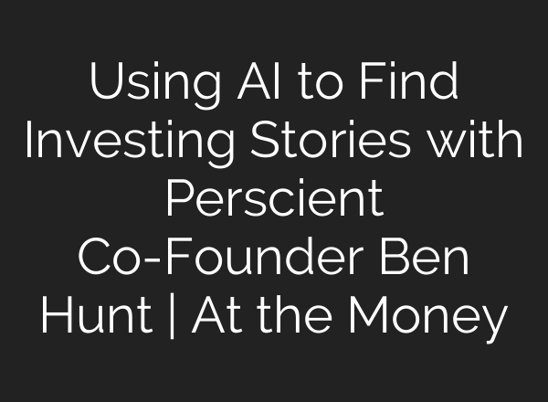 Using AI to Find Investing Stories with Perscient Co-Founder Ben Hunt | At the Money