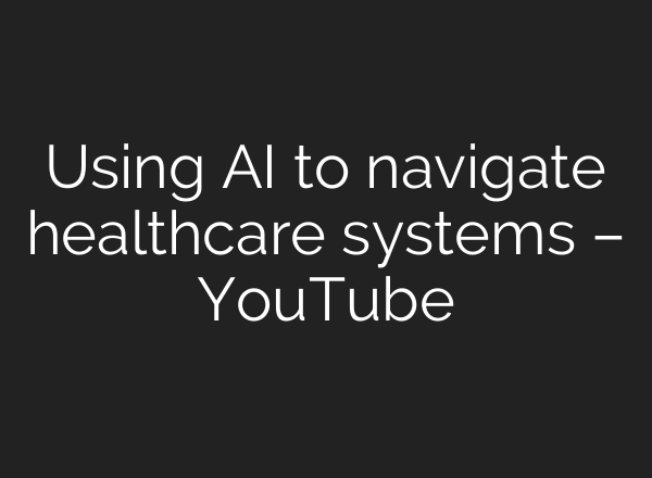 Using AI to navigate healthcare systems – YouTube