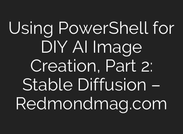 Using PowerShell for DIY AI Image Creation, Part 2: Stable Diffusion – Redmondmag.com