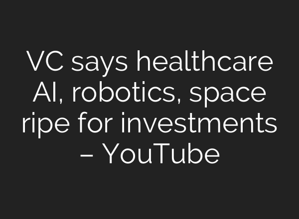 VC says healthcare AI, robotics, space ripe for investments – YouTube