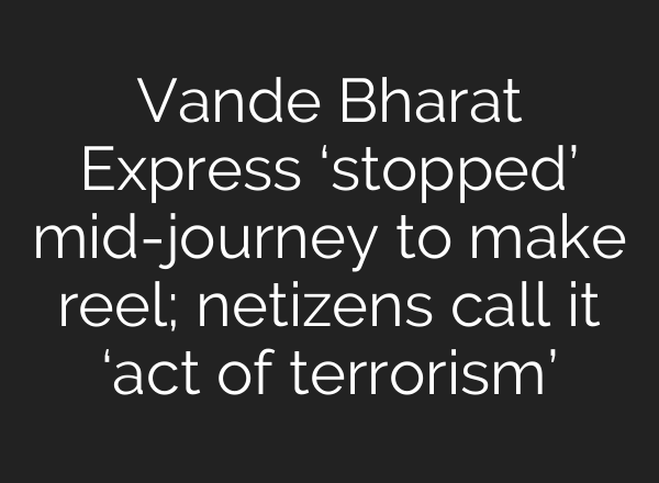 Vande Bharat Express ‘stopped’ mid-journey to make reel; netizens call it ‘act of terrorism’