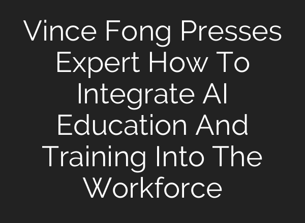 Vince Fong Presses Expert How To Integrate AI Education And Training Into The Workforce