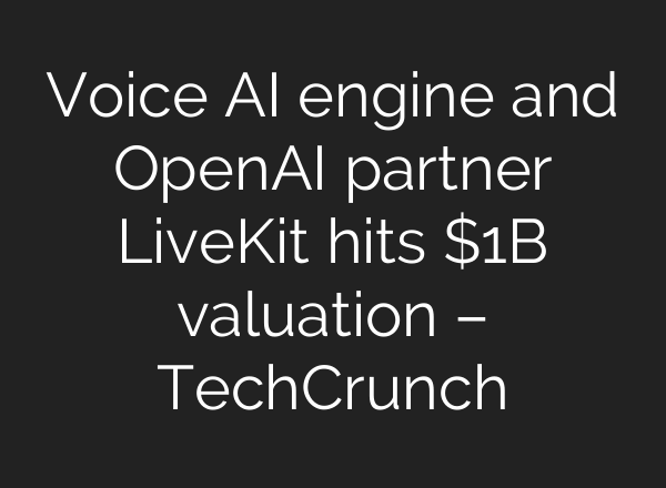 Voice AI engine and OpenAI partner LiveKit hits $1B valuation – TechCrunch