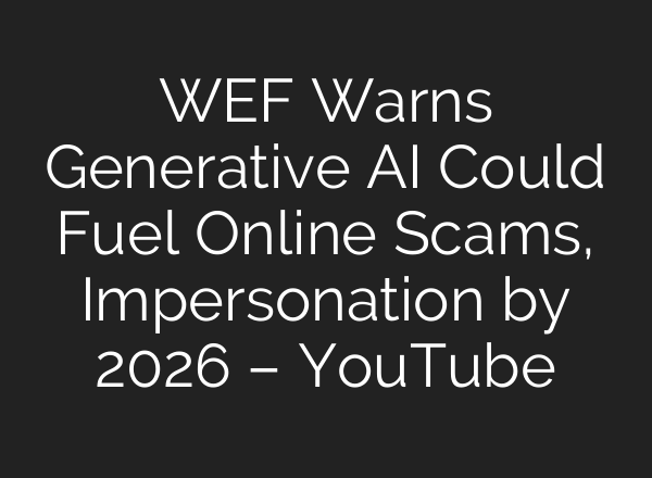 WEF Warns Generative AI Could Fuel Online Scams, Impersonation by 2026 – YouTube