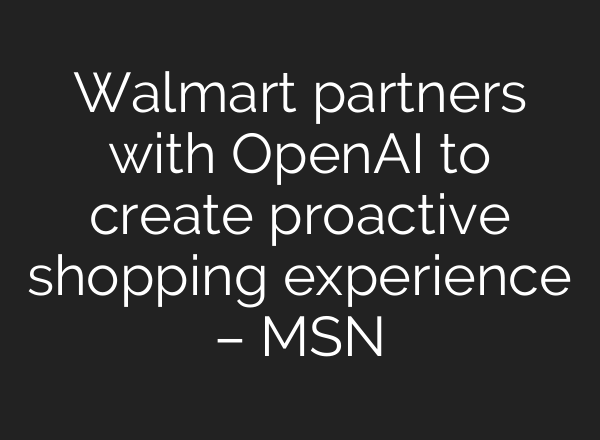 Walmart partners with OpenAI to create proactive shopping experience – MSN
