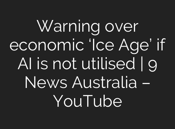 Warning over economic ‘Ice Age’ if AI is not utilised | 9 News Australia – YouTube