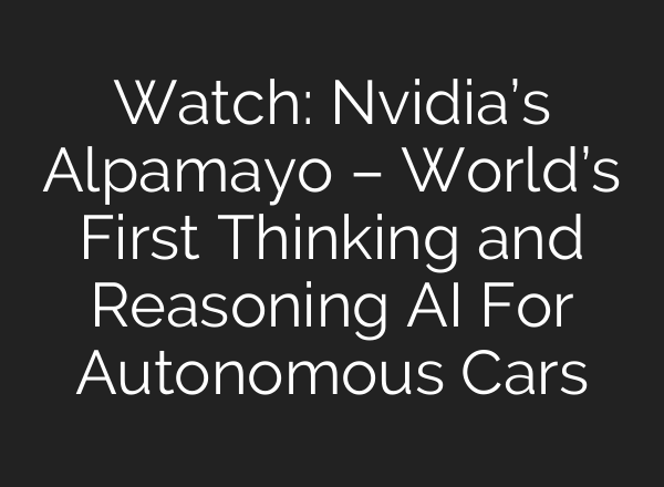 Watch: Nvidia’s Alpamayo – World’s First Thinking and Reasoning AI For Autonomous Cars